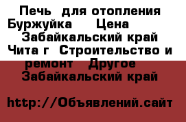 Печь  для отопления.Буржуйка.  › Цена ­ 4 000 - Забайкальский край, Чита г. Строительство и ремонт » Другое   . Забайкальский край